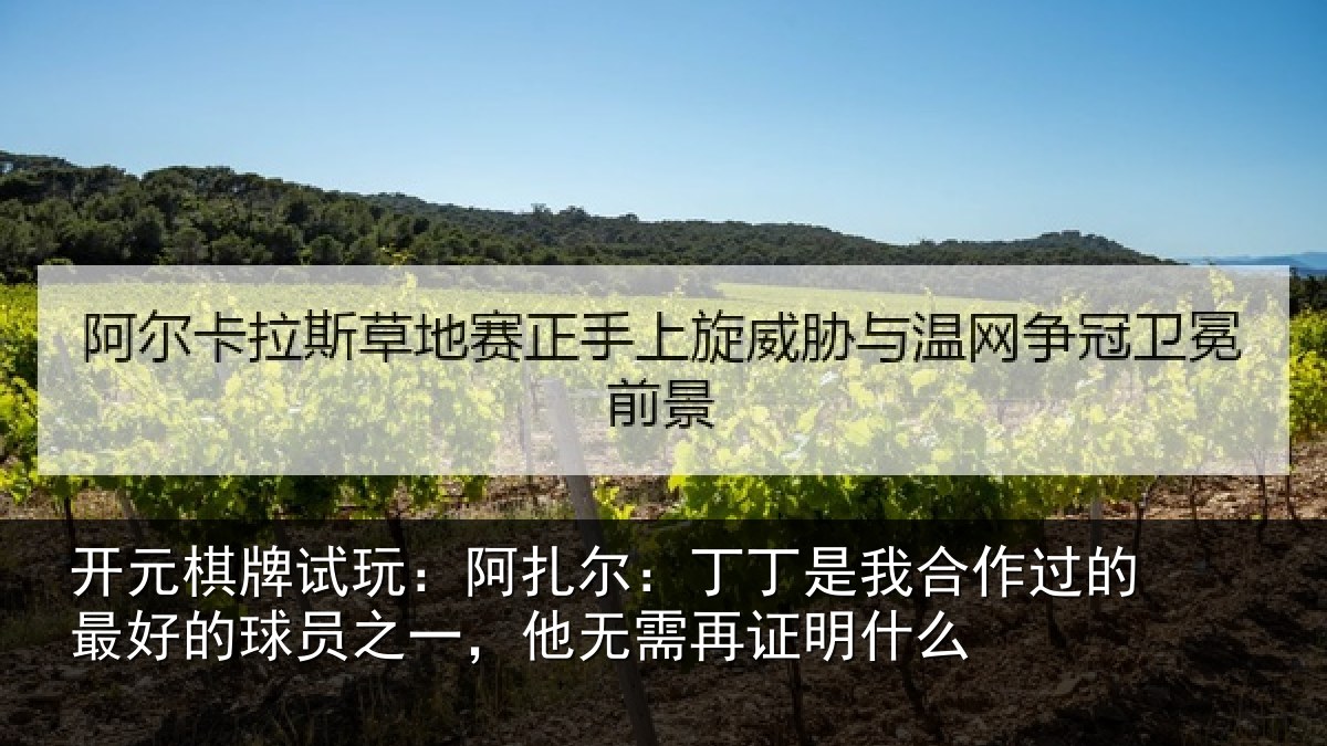 开元棋牌试玩：阿扎尔：丁丁是我合作过的最好的球员之一，他无需再证明什么