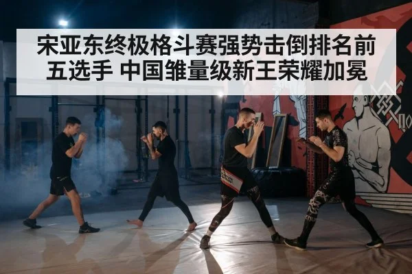 宋亚东终极格斗赛强势击倒排名前五选手 中国雏量级新王荣耀加冕