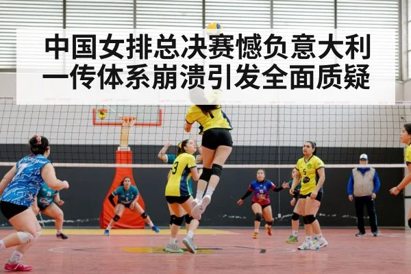 中国女排总决赛憾负意大利一传体系崩溃引发全面质疑