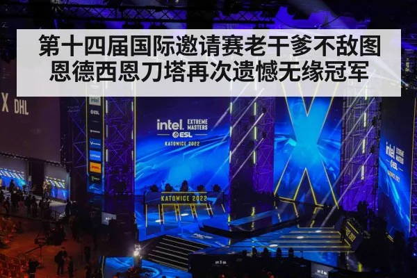 第十四届国际邀请赛老干爹不敌图恩德西恩刀塔再次遗憾无缘冠军