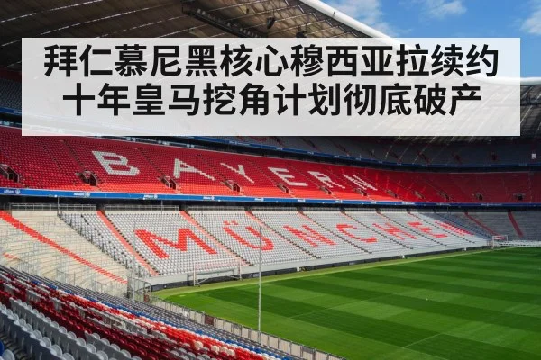 拜仁慕尼黑核心穆西亚拉续约十年皇马挖角计划彻底破产