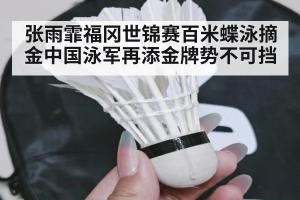 张雨霏福冈世锦赛百米蝶泳摘金中国泳军再添金牌势不可挡